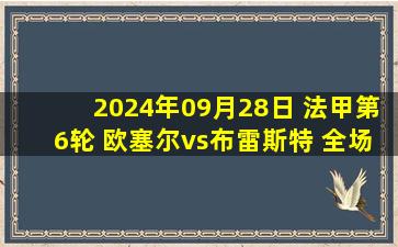 2024年09月28日 法甲第6轮 欧塞尔vs布雷斯特 全场录像